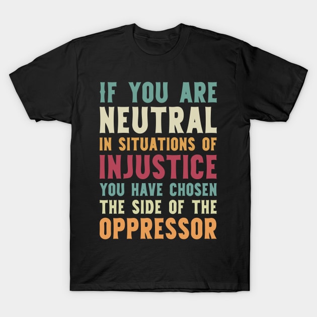 If You Are Neutral In Situations Injustice Oppressor civil rights gift T-Shirt by Mr_tee